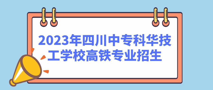 2023年四川中专科华技工学校高铁专业招生(图1)