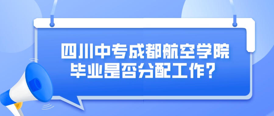 四川中专成都航空学院毕业是否分配工作？图片