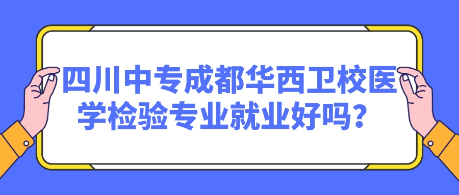 四川中专成都华西卫校医学检验专业就业好吗？图片