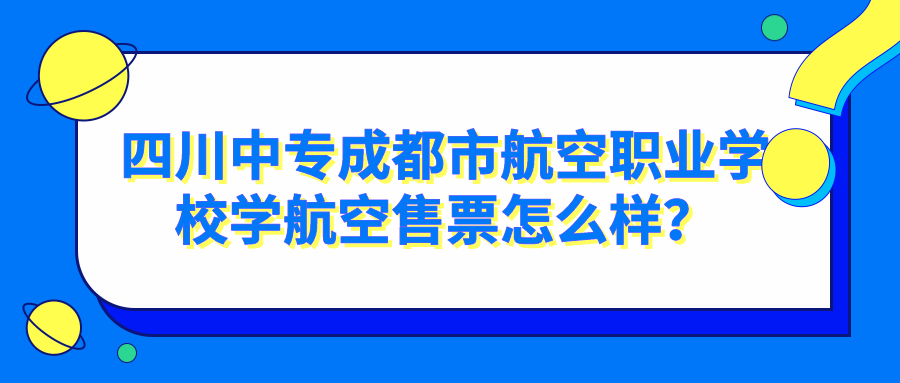 四川中专成都市航空职业学校学航空售票怎么样？图片