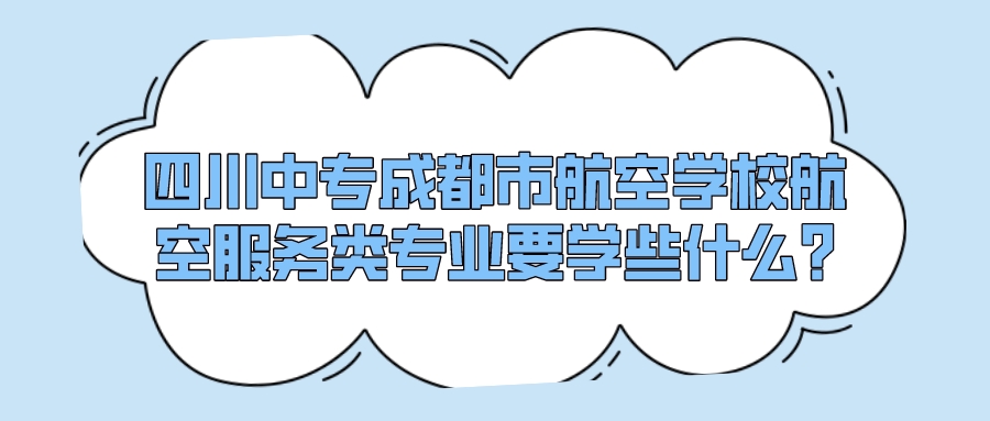 四川中专成都市航空学校航空服务类专业要学些什么?(图1)