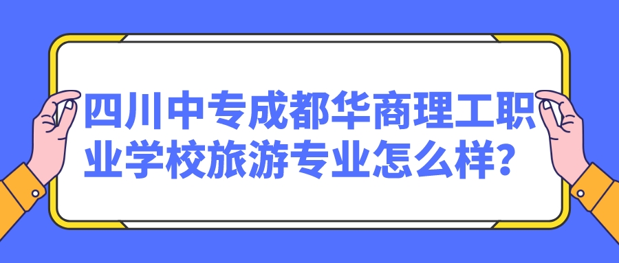 四川中专成都华商理工职业学校旅游专业怎么样？图片