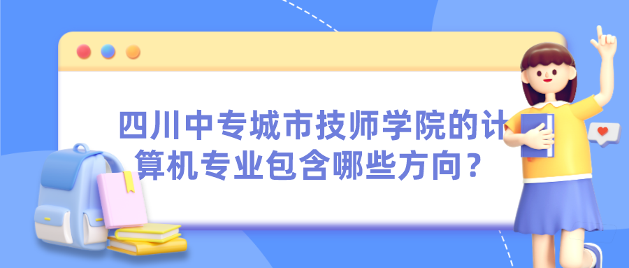 四川中专城市技师学院的计算机专业包含哪些方向？图片