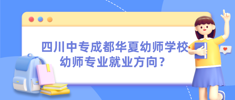 四川中专成都华夏幼师学校幼师专业就业方向？(图1)