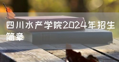 四川水产学院2024年招生简章图片